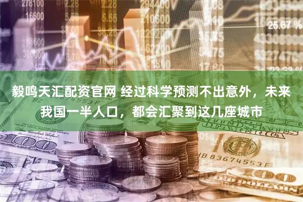 毅鸣天汇配资官网 经过科学预测不出意外，未来我国一半人口，都会汇聚到这几座城市
