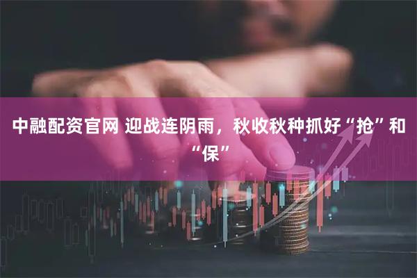 中融配资官网 迎战连阴雨，秋收秋种抓好“抢”和“保”