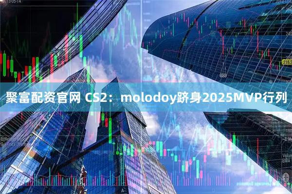 聚富配资官网 CS2：molodoy跻身2025MVP行列
