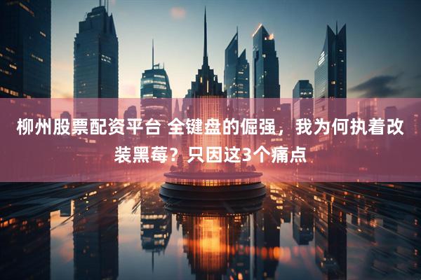 柳州股票配资平台 全键盘的倔强，我为何执着改装黑莓？只因这3个痛点