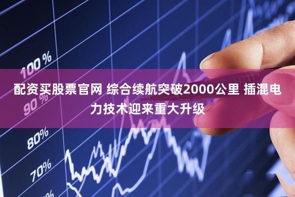 配资买股票官网 综合续航突破2000公里 插混电力技术迎来重大升级