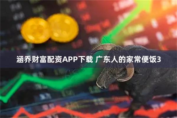 涵乔财富配资APP下载 广东人的家常便饭3