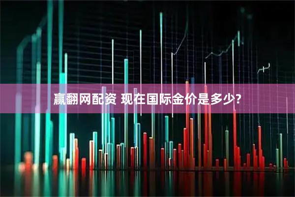 赢翻网配资 现在国际金价是多少?